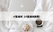 cf直播间（cf直播间跳舞）