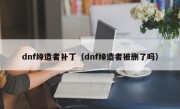 dnf缔造者补丁（dnf缔造者被删了吗）