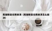 英雄联盟无限崩溃（英雄联盟无限崩溃怎么解决）