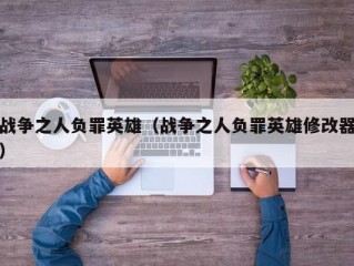 战争之人负罪英雄（战争之人负罪英雄修改器）