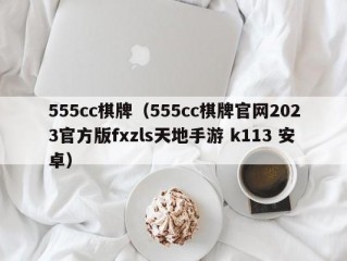 555cc棋牌（555cc棋牌官网2023官方版fxzls天地手游 k113 安卓）