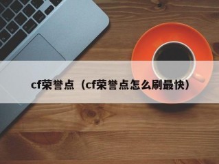 cf荣誉点（cf荣誉点怎么刷最快）