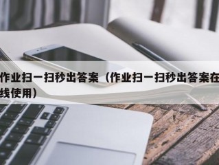 作业扫一扫秒出答案（作业扫一扫秒出答案在线使用）