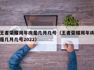 王者荣耀周年庆是几月几号（王者荣耀周年庆是几月几号2022）