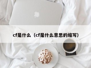 cf是什么（cf是什么意思的缩写）