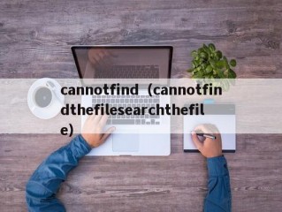 cannotfind（cannotfindthefilesearchthefile）