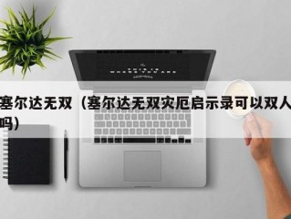 塞尔达无双（塞尔达无双灾厄启示录可以双人吗）