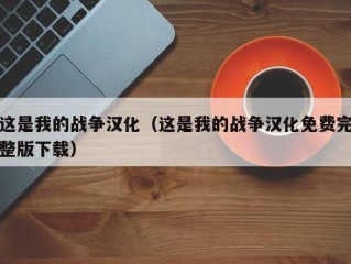 这是我的战争汉化（这是我的战争汉化免费完整版下载）