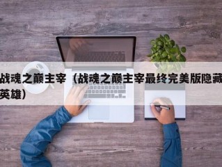 战魂之巅主宰（战魂之巅主宰最终完美版隐藏英雄）