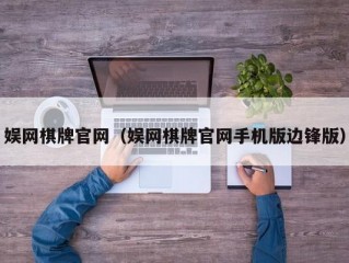 娱网棋牌官网（娱网棋牌官网手机版边锋版）