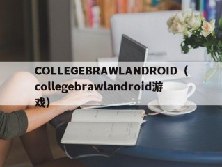 COLLEGEBRAWLANDROID（collegebrawlandroid游戏）