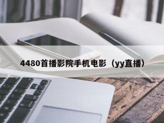 4480首播影院手机电影（yy直播）