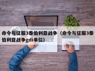 命令与征服3泰伯利亚战争（命令与征服3泰伯利亚战争gdi单位）