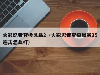 火影忍者究极风暴2（火影忍者究极风暴25连击怎么打）