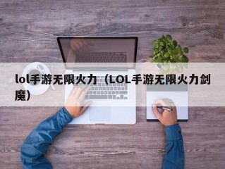 lol手游无限火力（LOL手游无限火力剑魔）