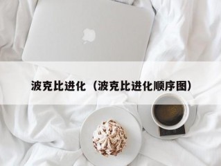 波克比进化（波克比进化顺序图）