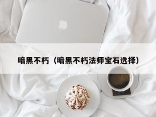 暗黑不朽（暗黑不朽法师宝石选择）