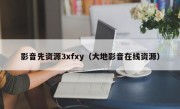 影音先资源3xfxy（大地影音在线资源）