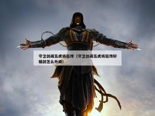 守卫剑阁五虎将后传（守卫剑阁五虎将后传轩辕剑怎么升级）