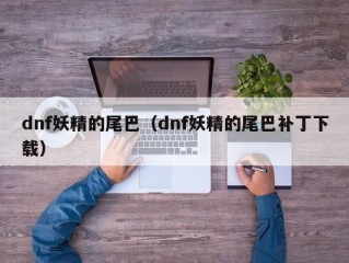 dnf妖精的尾巴（dnf妖精的尾巴补丁下载）