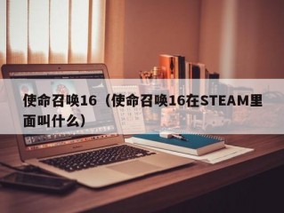 使命召唤16（使命召唤16在STEAM里面叫什么）