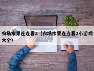 农场水果连连看3（农场水果连连看2小游戏大全）