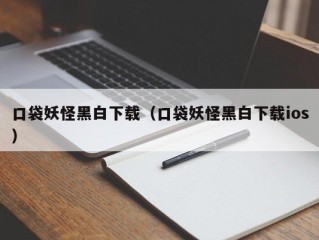 口袋妖怪黑白下载（口袋妖怪黑白下载ios）