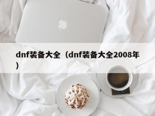 dnf装备大全（dnf装备大全2008年）