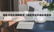 诺亚传说头领刷新点（诺亚传说手游头领坐标）