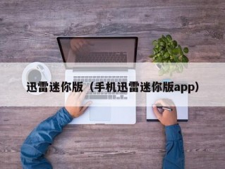 迅雷迷你版（手机迅雷迷你版app）