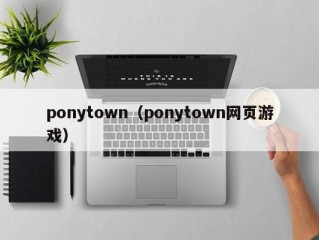 ponytown（ponytown网页游戏）