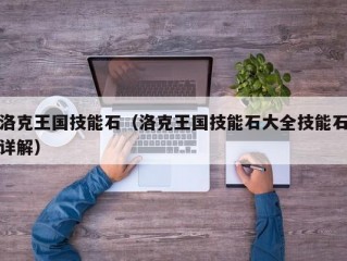 洛克王国技能石（洛克王国技能石大全技能石详解）