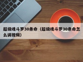 超级魂斗罗30条命（超级魂斗罗30条命怎么调视频）