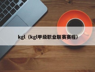 kgl（kgl甲级职业联赛赛程）