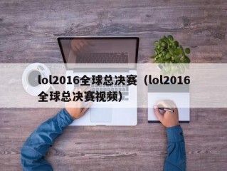 lol2016全球总决赛（lol2016全球总决赛视频）