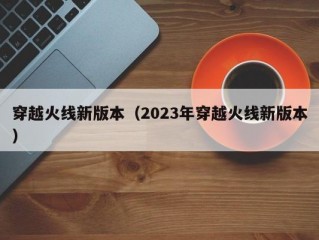 穿越火线新版本（2023年穿越火线新版本）