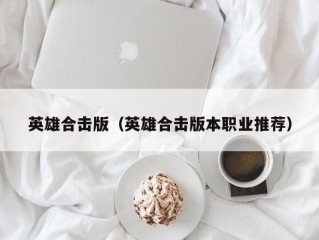 英雄合击版（英雄合击版本职业推荐）