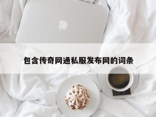 包含传奇网通私服发布网的词条