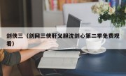 剑侠三（剑网三侠肝义胆沈剑心第二季免费观看）