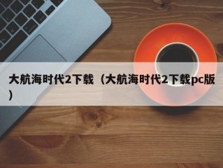 大航海时代2下载（大航海时代2下载pc版）