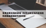 免费无限充钱的游戏（免费无限充钱的游戏地铁跑酷最新版欧布奥特曼）