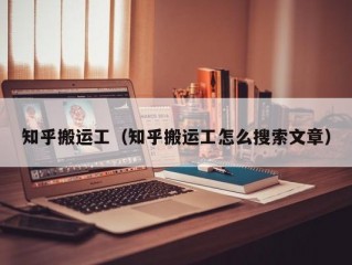 知乎搬运工（知乎搬运工怎么搜索文章）