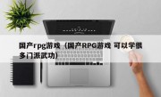 国产rpg游戏（国产RPG游戏 可以学很多门派武功）