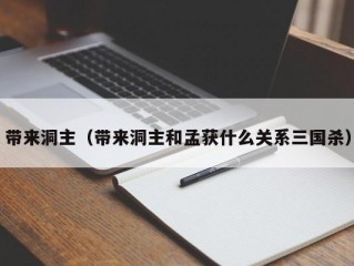 带来洞主（带来洞主和孟获什么关系三国杀）