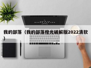 我的部落（我的部落橙光破解版2022清软）