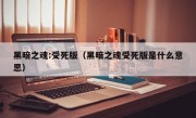 黑暗之魂:受死版（黑暗之魂受死版是什么意思）