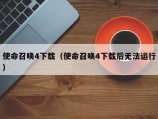 使命召唤4下载（使命召唤4下载后无法运行）