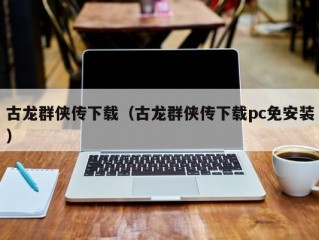 古龙群侠传下载（古龙群侠传下载pc免安装）