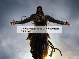 斗罗大陆2绝世唐门下载（斗罗大陆2绝世唐门下载TXT）