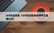 dnf狂战装备（dnf狂战装备增幅好还是强化好）